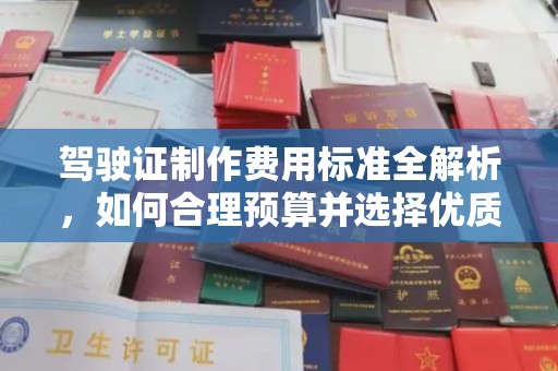 开福驾驶证制作费用标准全解析，如何合理预算并选择优质服务？